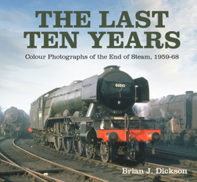 The Last Ten Years (Colour Photographs of the End of Steam, 1959-68) by Brian J. Dickson, 9781803991009