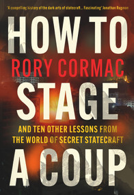 How To Stage A Coup (And Ten Other Lessons from the World of Secret Statecraft) - 9781838955625 by Rory Cormac, 9781838955625