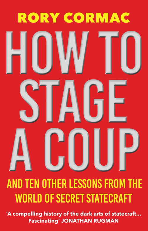How To Stage A Coup (And Ten Other Lessons from the World of Secret Statecraft) - 9781838955649 by Rory Cormac, 9781838955649
