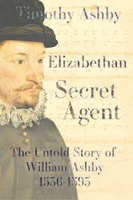 Elizabethan Secret Agent: The Untold Story of William Ashby (1536-1593) by Timothy Ashby, 9781910895597