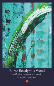 Burnt Eucalyptus Wood (On Origins, Language and Identity) by Ennatu Domingo, 9781911648581