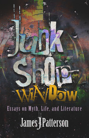Junk Shop Window (Essays on Myth, Life, and Literature) by James J. Patterson, 9781942892342