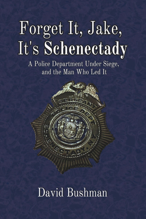 Forget It, Jake, It's Schenectady (The True Story Behind The Place Beyond the Pines) by David Bushman, 9781949024524