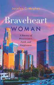 Braveheart Woman (A Journey of Perseverance, Faith, and Forgiveness) by Jocelyn C Hughes, 9781954533332