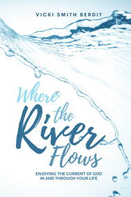 Where the River Flows (Enjoying the Current of God In and Through Your Life) by Vicki Smith Berdit, 9781958211038