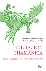 Iniciación chamánica (Sanación psicodélica y los males de la modernidad) (Spanish Edition) by Randy Chung Gonzalez, Frédérique Apffel-Marglin, 9788411210560