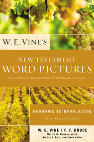 W. E. Vine's New Testament Word Pictures: Hebrews to Revelation (A Commentary Drawn from the Original Languages) by W. E. Vine, 9780310154082