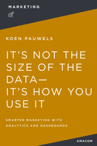 It's Not the Size of the Data -- It's How You Use It (Smarter Marketing with Analytics and Dashboards) - 9781400231096 by Koen Pauwels, 9781400231096