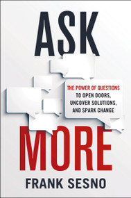 Ask More (The Power of Questions to Open Doors, Uncover Solutions, and Spark Change) by Frank Sesno, 9781400231102