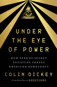 Under the Eye of Power (How Fear of Secret Societies Shapes American Democracy) by Colin Dickey, 9780593299456