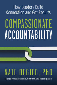 Compassionate Accountability (How Leaders Build Connection and Get Results) by Nate Regier, PhD, Marshall Goldsmith, 9781523004539