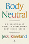 Body Neutral (A Revolutionary Guide to Overcoming Body Image Issues) by Jessi Kneeland, 9780593491768