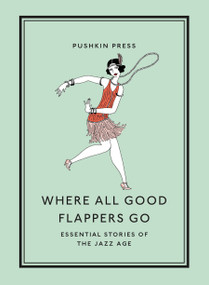 Where All Good Flappers Go (Essential Stories of the Jazz Age) by David M. Earle, F. Scott Fitzgerald, Zelda Fitzgerald, Anita Loos, Dorothy Parker, 9781782279303
