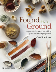 Found and Ground (A practical guide to making your own foraged paints) by Caroline Ross, 9781800920996