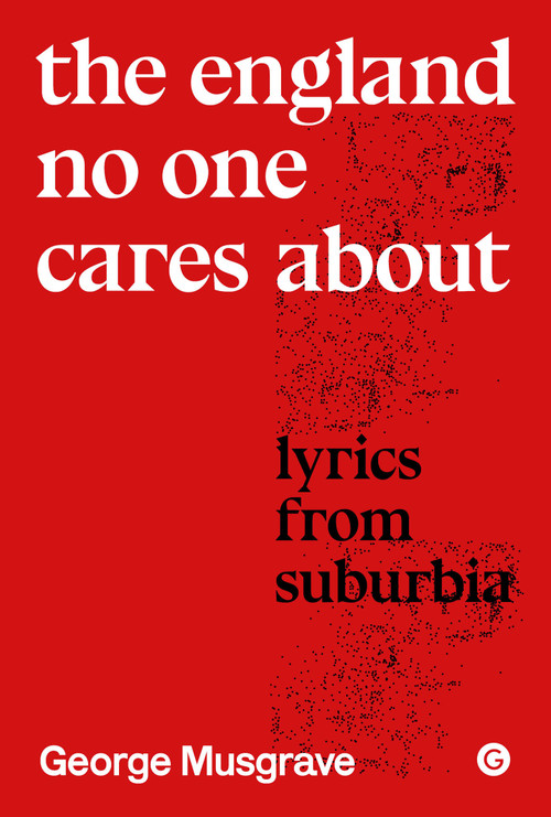 The England No One Cares About (Lyrics from Suburbia) by George Musgrave, 9781913380663