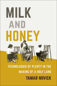 Milk and Honey (Technologies of Plenty in the Making of a Holy Land) by Tamar Novick, 9780262039079