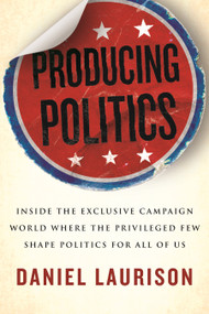 Producing Politics (Inside the Exclusive Campaign World Where the Privileged Few Shape Politics for All of Us) - 9780807008263 by Daniel Laurison, 9780807008263