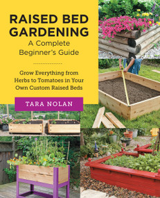 Raised Bed Gardening: A Complete Beginner's Guide (Grow Everything from Herbs to Tomatoes in Your Own Custom Raised Beds) by Tara Nolan, 9780760383681