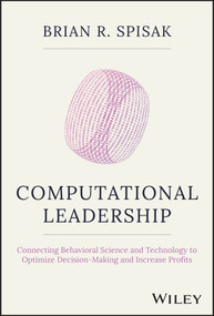 Computational Leadership (Connecting Behavioral Science and Technology to Optimize Decision-Making and Increase Profits) by Brian R. Spisak, 9781119984047