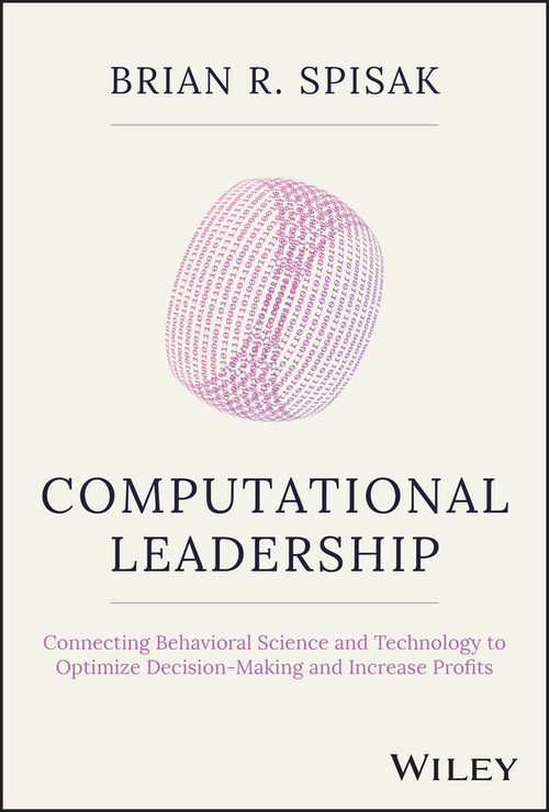 Computational Leadership (Connecting Behavioral Science and Technology to Optimize Decision-Making and Increase Profits) by Brian R. Spisak, 9781119984047