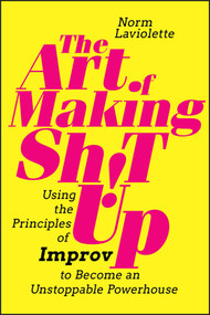 The Art of Making Sh!t Up (Using the Principles of Improv to Become an Unstoppable Powerhouse) - 9781394185870 by Norm Laviolette, 9781394185870