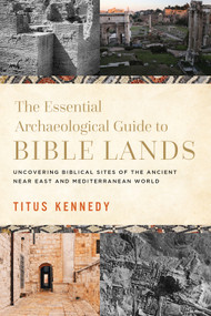 The Essential Archaeological Guide to Bible Lands (Uncovering Biblical Sites of the Ancient Near East and Mediterranean World) by Titus Kennedy, 9780736984706