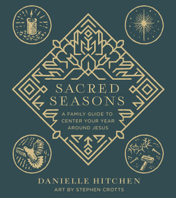 Sacred Seasons (A Family Guide to Center Your Year Around Jesus) by Danielle Hitchen, Stephen Crotts, 9780736986175