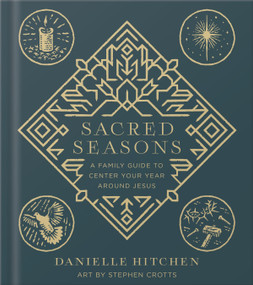 Sacred Seasons (A Family Guide to Center Your Year Around Jesus) by Danielle Hitchen, Stephen Crotts, 9780736986175