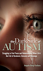 The Dark Side of Autism (Struggling to Find Peace and Understanding When Life's Not Full of Rainbows, Unicorns and Blessings) - 9781630470821 by Angela Berg-Dallara, 9781630470821