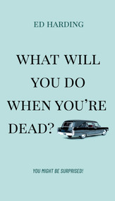 What Will You Do When You're Dead? (You Might be Surprised!) by Ed Harding, 9781610362825