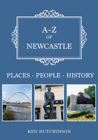 A-Z of Newcastle (Places-People-History) by Ken Hutchinson, 9781445665085