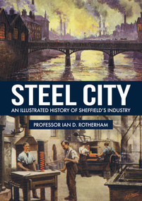 Steel City (An Illustrated History of Sheffield's Industry) by Ian D. Rotherham, 9781445669182