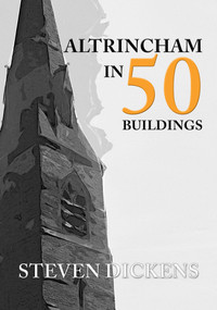 Altrincham in 50 Buildings by Steven Dickens, 9781445674582