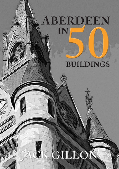 Aberdeen in 50 Buildings by Jack Gillon, 9781445676166