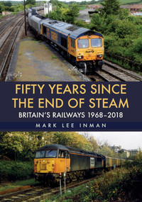 Fifty Years Since the End of Steam (Britain's Railways 1968-2018) by Mark Lee Inman, 9781445676746