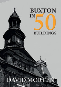 Buxton in 50 Buildings by David Morten, 9781445678931