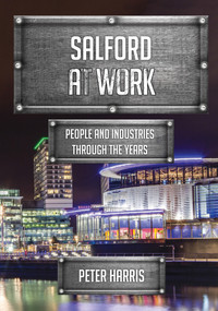 Salford at Work (People and Industries Through the Years) by Peter Harris, 9781445679037