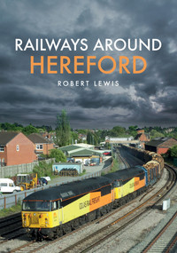 Railways Around Hereford by Robert Lewis, 9781445680071