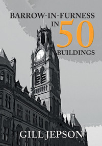 Barrow-in-Furness in 50 Buildings by Gill Jepson, 9781445680972