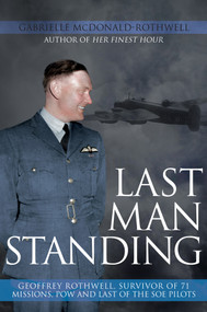 Last Man Standing: Geoffrey Rothwell (Survivor of 71 Bombing Missions, POW and the Only Surviving SOE Pilot) by Gabrielle McDonald-Rothwell, 9781445681313