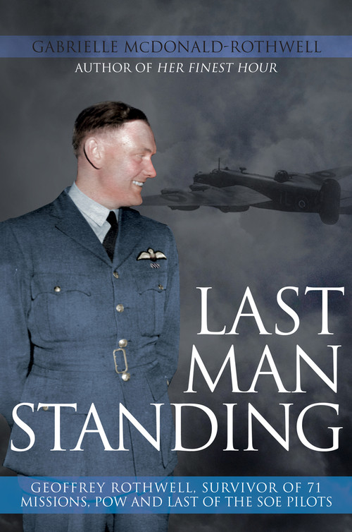 Last Man Standing: Geoffrey Rothwell (Survivor of 71 Bombing Missions, POW and the Only Surviving SOE Pilot) by Gabrielle McDonald-Rothwell, 9781445681313