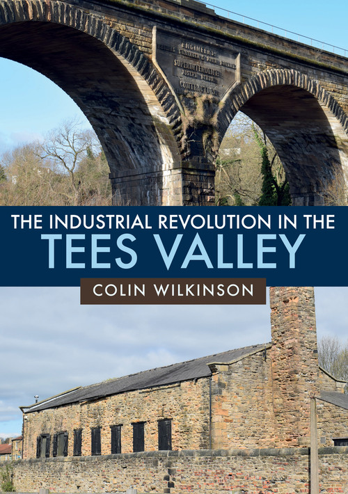 The Industrial Revolution in the Tees Valley by Colin Wilkinson, 9781445682471