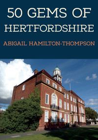 50 Gems of Hertfordshire (The History & Heritage of the Most Iconic Places) by Abigail Hamilton-Thompson, 9781445693408