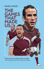 The Games That Made Us (Fifty West Ham United Matches That Define the Last Thirty Years) by Daniel Hurley, 9781801501484