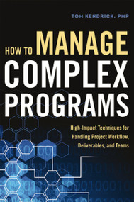 How to Manage Complex Programs (High-Impact Techniques for Handling Project Workflow, Deliverables, and Teams) - 9781400245628 by Tom Kendrick, 9781400245628