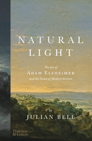 Natural Light (The Art of Adam Elsheimer and the Dawn of Modern Science) by Julian Bell, 9780500024072