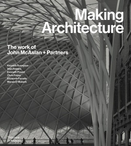 Making Architecture (The Work of John McAslan + Partners) by Kenneth Frampton, Alan Powers, Kenneth Powell, Chris Foges, Elizabeth Farrelly, Marwa El Mubark, 9780500025024