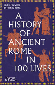 A History of Ancient Rome in 100 Lives by Philip Matyszak, Joanne Berry, 9780500297056