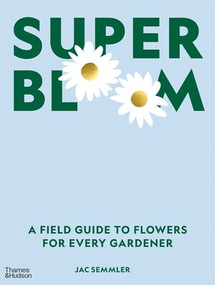 Super Bloom (A Field Guide to Flowers for Every Gardener) by Jac Semmler, 9781760763503
