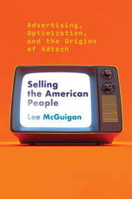 Selling the American People (Advertising, Optimization, and the Origins of Adtech) by Lee Mcguigan, 9780262545440